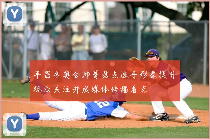 平昌冬奥会帅哥盘点选手形象提升观众关注并成媒体传播看点