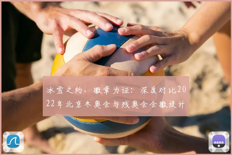 冰雪之约，徽章为证：深度对比2022年北京冬奥会与残奥会会徽设计特色