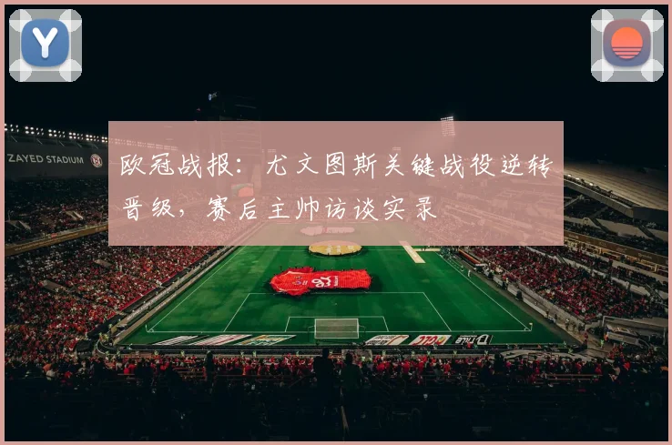 欧冠战报：尤文图斯关键战役逆转晋级，赛后主帅访谈实录