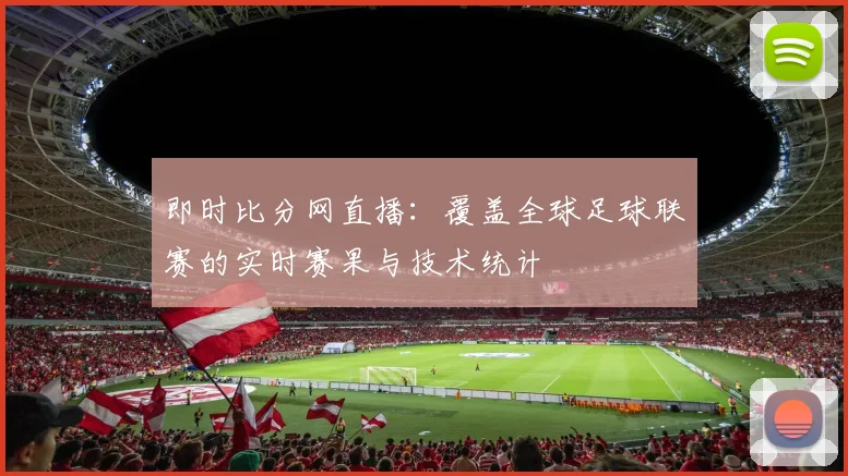 即时比分网直播：覆盖全球足球联赛的实时赛果与技术统计