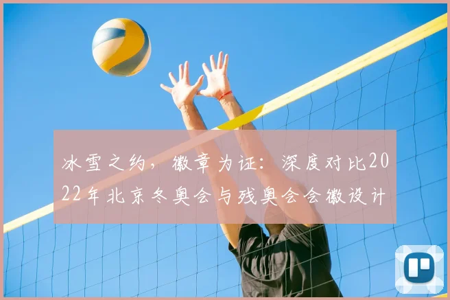 冰雪之约，徽章为证：深度对比2022年北京冬奥会与残奥会会徽设计特色