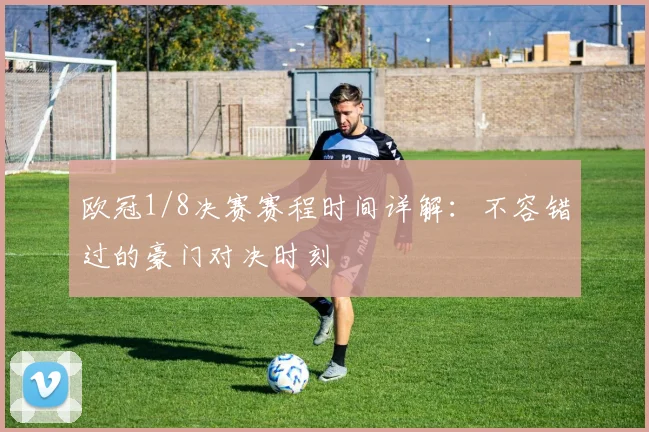 欧冠1/8决赛赛程时间详解：不容错过的豪门对决时刻