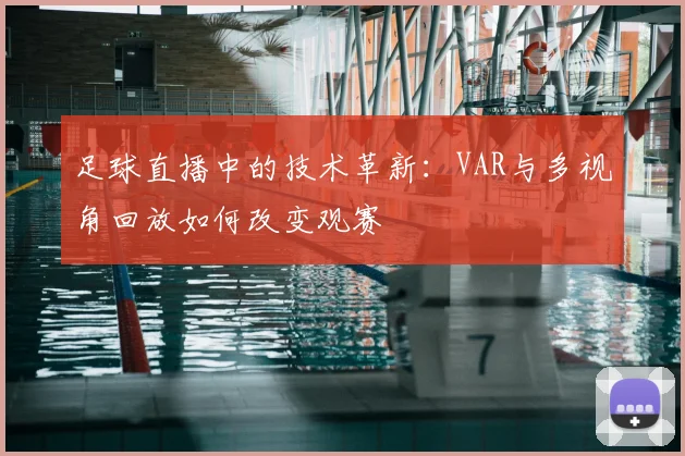 足球直播中的技术革新：VAR与多视角回放如何改变观赛