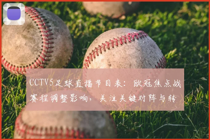 CCTV5足球直播节目表：欧冠焦点战赛程调整影响，关注关键对阵与转播安排