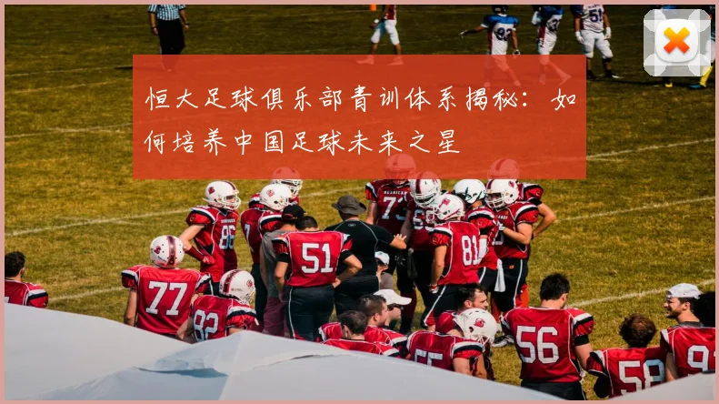 恒大足球俱乐部青训体系揭秘:如何培养中国足球未来之星