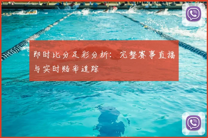 即时比分足彩分析：完整赛事直播与实时赔率追踪