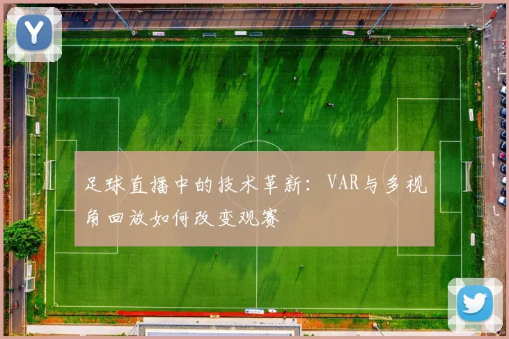足球直播中的技术革新：VAR与多视角回放如何改变观赛