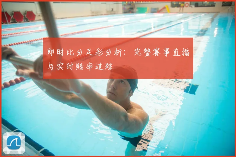 即时比分足彩分析:完整赛事直播与实时赔率追踪