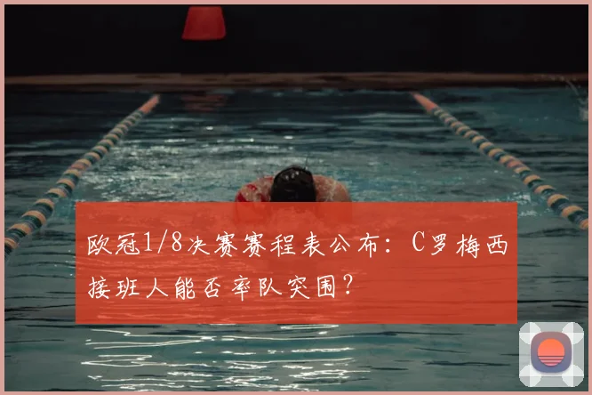 欧冠1/8决赛赛程表公布:C罗梅西接班人能否率队突围?