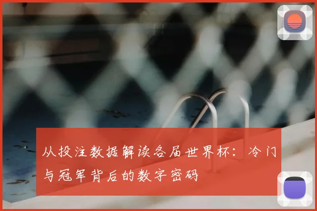 从投注数据解读各届世界杯:冷门与冠军背后的数字密码